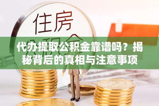 洛扎代办提取公积金靠谱吗？揭秘背后的真相与注意事项