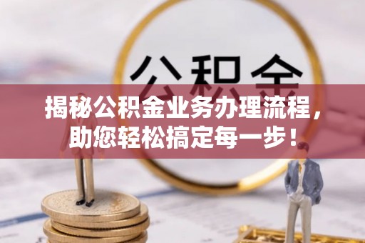 洛扎揭秘公积金业务办理流程，助您轻松搞定每一步！