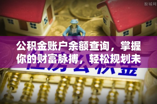 洛扎公积金账户余额查询，掌握你的财富脉搏，轻松规划未来