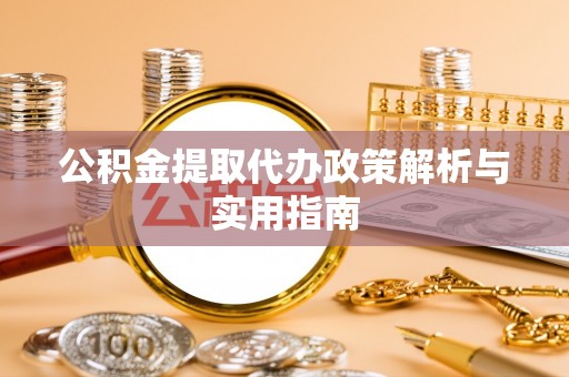 洛扎公积金提取代办政策解析与实用指南