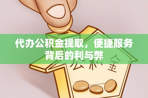 洛扎代办公积金提取，便捷服务背后的利与弊