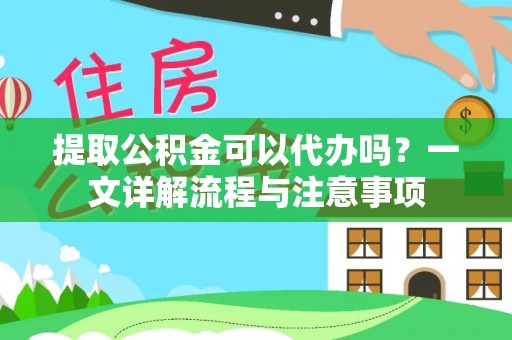 洛扎提取公积金可以代办吗？一文详解流程与注意事项