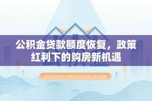 洛扎公积金贷款额度恢复，政策红利下的购房新机遇