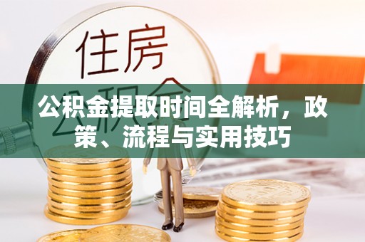 洛扎公积金提取时间全解析，政策、流程与实用技巧