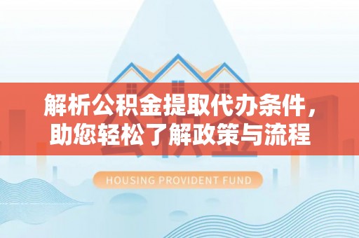 洛扎解析公积金提取代办条件，助您轻松了解政策与流程