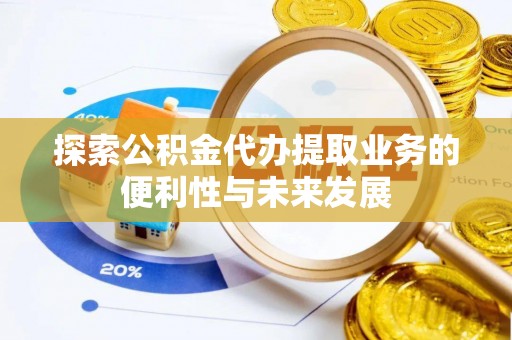 洛扎探索公积金代办提取业务的便利性与未来发展