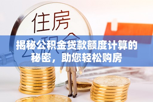洛扎揭秘公积金贷款额度计算的秘密，助您轻松购房