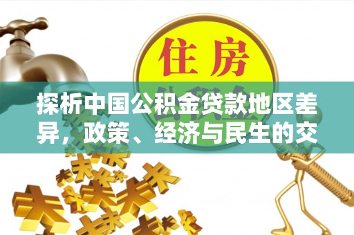 洛扎探析中国公积金贷款地区差异，政策、经济与民生的交织影响