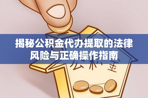 洛扎揭秘公积金代办提取的法律风险与正确操作指南