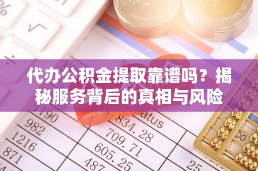 洛扎代办公积金提取靠谱吗？揭秘服务背后的真相与风险