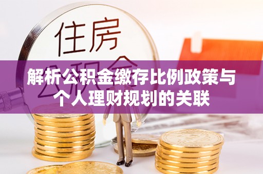洛扎解析公积金缴存比例政策与个人理财规划的关联