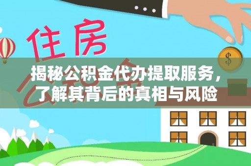 洛扎揭秘公积金代办提取服务，了解其背后的真相与风险
