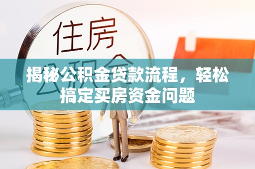 洛扎揭秘公积金贷款流程，轻松搞定买房资金问题