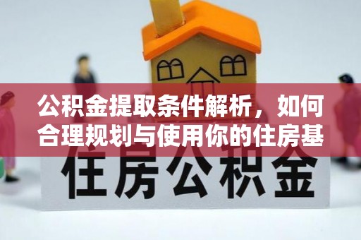 洛扎公积金提取条件解析，如何合理规划与使用你的住房基金