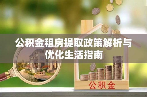 洛扎公积金租房提取政策解析与优化生活指南