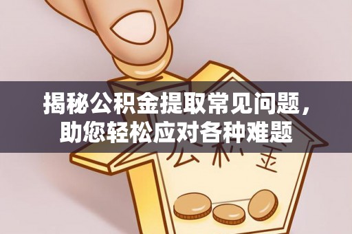 洛扎揭秘公积金提取常见问题，助您轻松应对各种难题