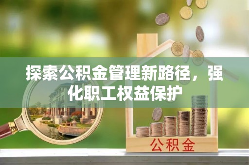 洛扎探索公积金管理新路径，强化职工权益保护