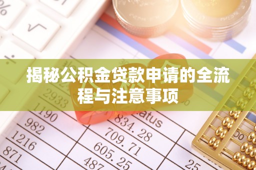 洛扎揭秘公积金贷款申请的全流程与注意事项
