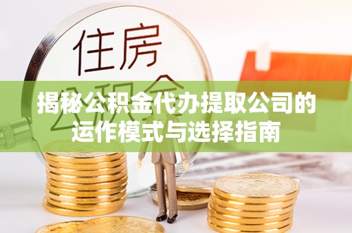 洛扎揭秘公积金代办提取公司的运作模式与选择指南