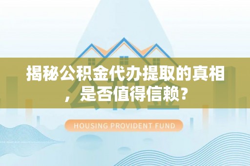 洛扎揭秘公积金代办提取的真相，是否值得信赖？