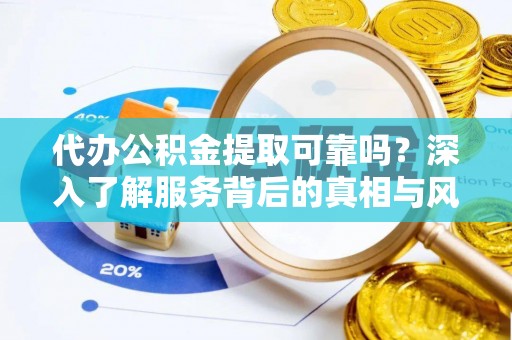 洛扎代办公积金提取可靠吗？深入了解服务背后的真相与风险