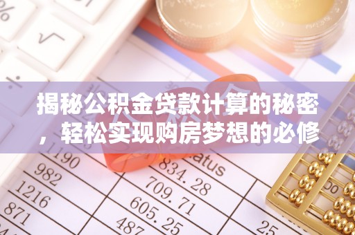 洛扎揭秘公积金贷款计算的秘密，轻松实现购房梦想的必修课