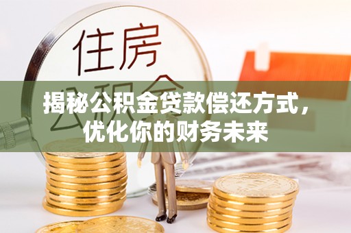 洛扎揭秘公积金贷款偿还方式，优化你的财务未来