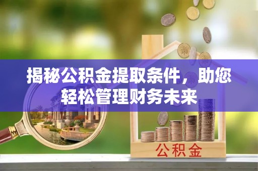 洛扎揭秘公积金提取条件，助您轻松管理财务未来