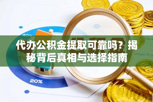 洛扎代办公积金提取可靠吗？揭秘背后真相与选择指南