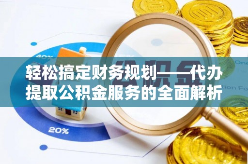 洛扎轻松搞定财务规划——代办提取公积金服务的全面解析