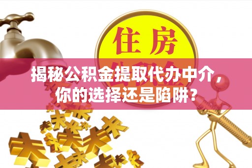 洛扎揭秘公积金提取代办中介，你的选择还是陷阱？