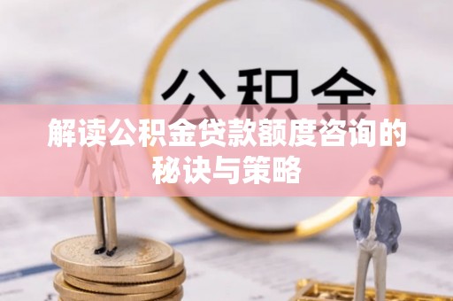 洛扎解读公积金贷款额度咨询的秘诀与策略