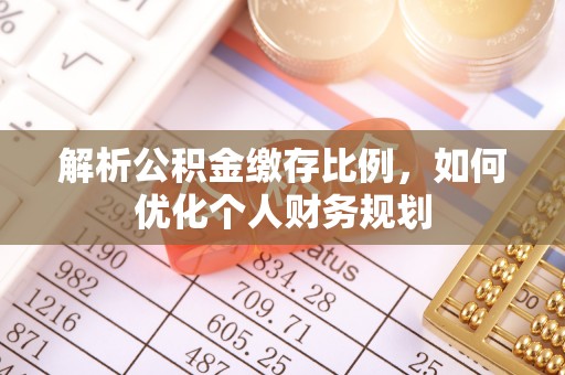 洛扎解析公积金缴存比例，如何优化个人财务规划