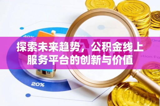 洛扎探索未来趋势，公积金线上服务平台的创新与价值