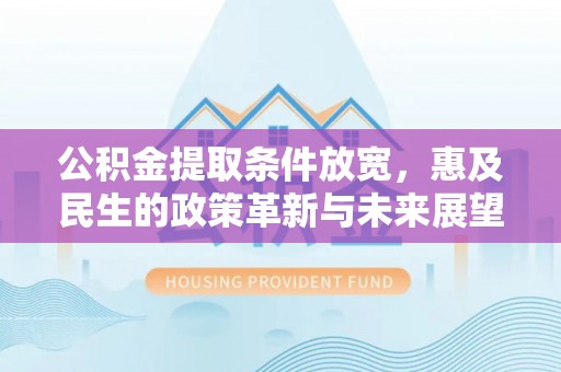 洛扎公积金提取条件放宽，惠及民生的政策革新与未来展望