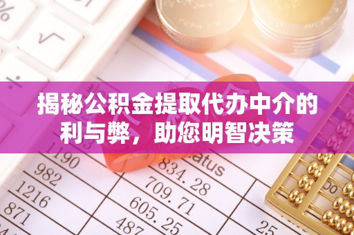 洛扎揭秘公积金提取代办中介的利与弊，助您明智决策