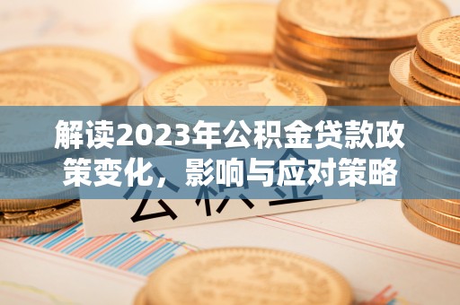洛扎解读2023年公积金贷款政策变化，影响与应对策略