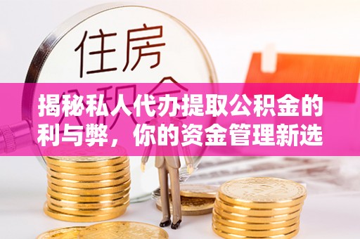 洛扎揭秘私人代办提取公积金的利与弊，你的资金管理新选择