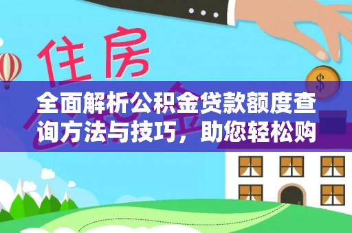 洛扎全面解析公积金贷款额度查询方法与技巧，助您轻松购房