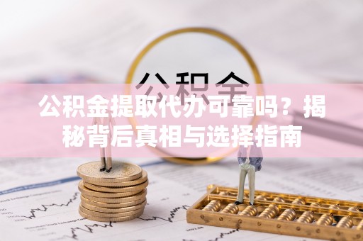 洛扎公积金提取代办可靠吗？揭秘背后真相与选择指南