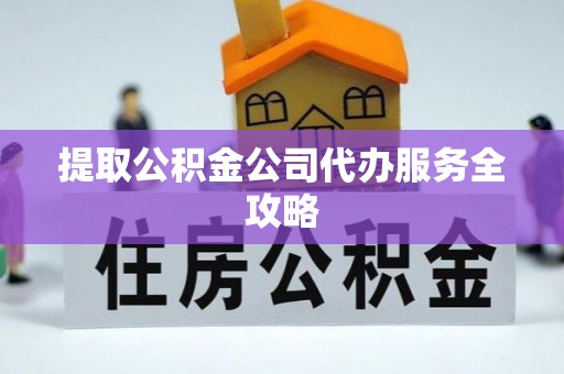 洛扎提取公积金公司代办服务全攻略