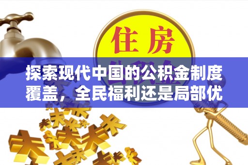 洛扎探索现代中国的公积金制度覆盖，全民福利还是局部优势？