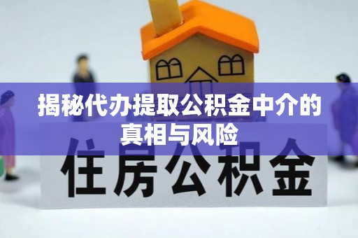 洛扎揭秘代办提取公积金中介的真相与风险