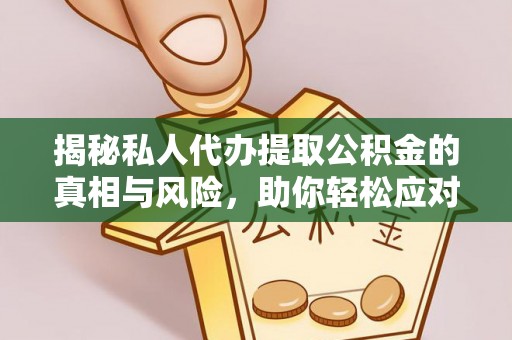 洛扎揭秘私人代办提取公积金的真相与风险，助你轻松应对资金难题