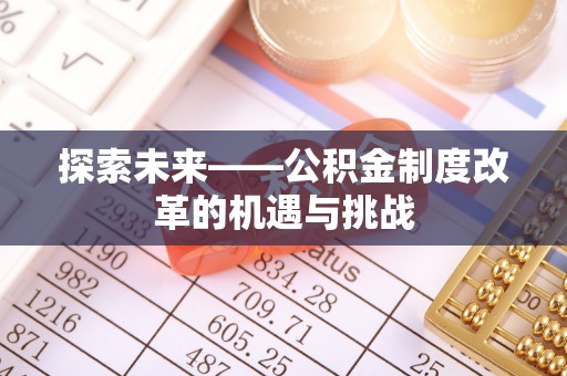 洛扎探索未来——公积金制度改革的机遇与挑战