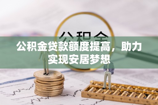 洛扎公积金贷款额度提高，助力实现安居梦想