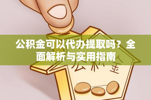 洛扎公积金可以代办提取吗？全面解析与实用指南