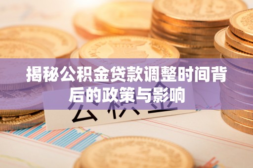 洛扎揭秘公积金贷款调整时间背后的政策与影响