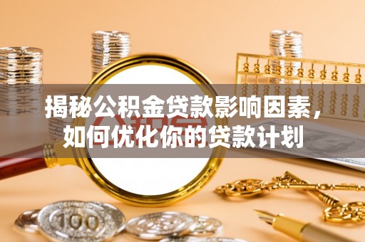 洛扎揭秘公积金贷款影响因素，如何优化你的贷款计划