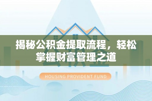 洛扎揭秘公积金提取流程，轻松掌握财富管理之道